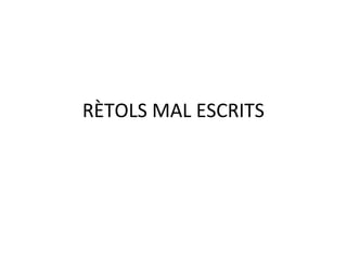 RÈTOLS MAL ESCRITS
 