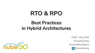 RTO & RPO
Best Practices
in Hybrid Architectures
OSDC - May 2019
Fernando Hönig
fernando@nubego.io
fernandohonig
 