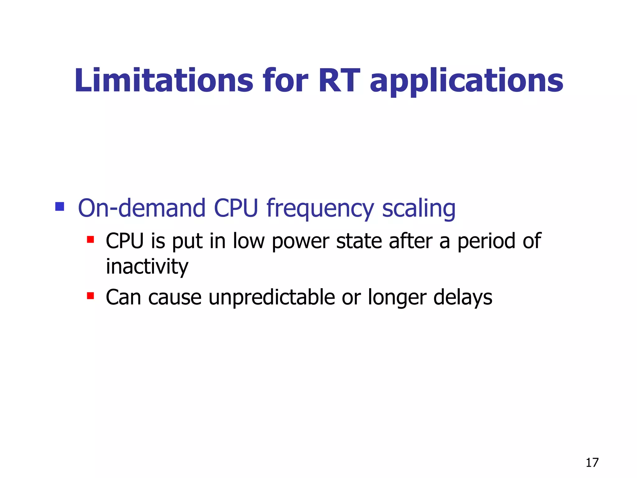 Limitations for RT applications On-demand CPU frequency scaling CPU is put in low power state after a period of inactivity Can cause unpredictable or longer delays 