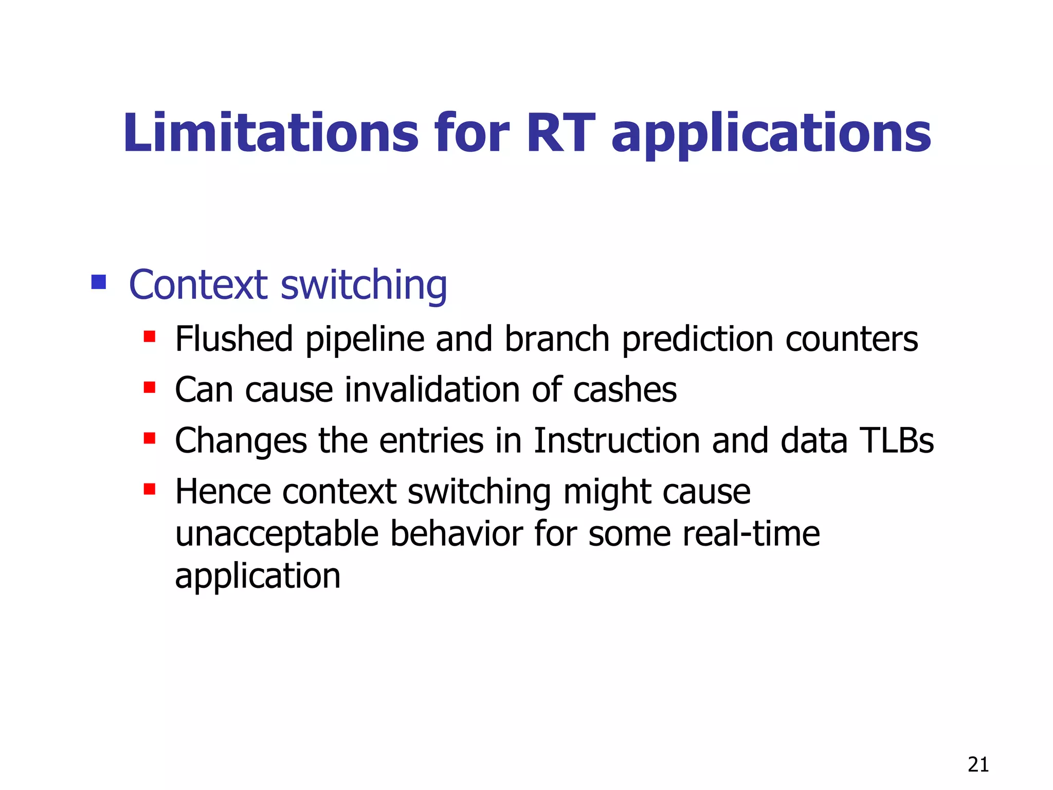 Limitations for RT applications Context switching Flushed pipeline and branch prediction counters Can cause invalidation of cashes Changes the entries in Instruction and data TLBs Hence context switching might cause unacceptable behavior for some real-time application 