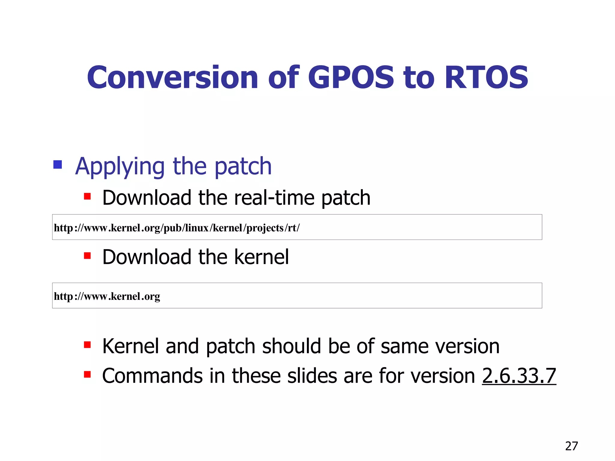 Conversion of GPOS to RTOS Applying the patch  Download the real-time patch Download the kernel Kernel and patch should be of same version Commands in these slides are for version  2.6.33.7 