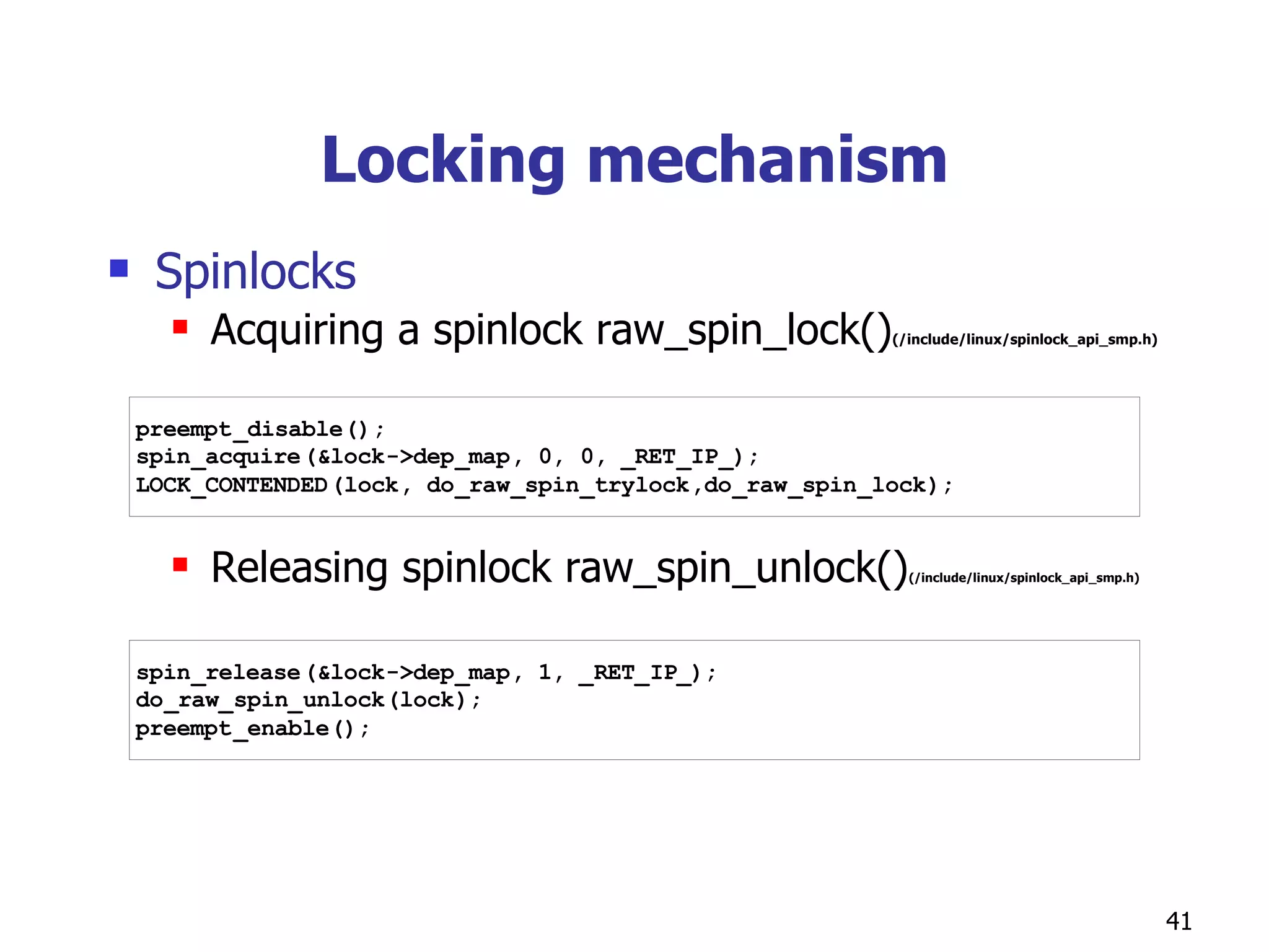 Locking mechanism Spinlocks Acquiring a spinlock raw_spin_lock() (/include/linux/spinlock_api_smp.h) Releasing spinlock raw_spin_unlock() (/include/linux/spinlock_api_smp.h) 