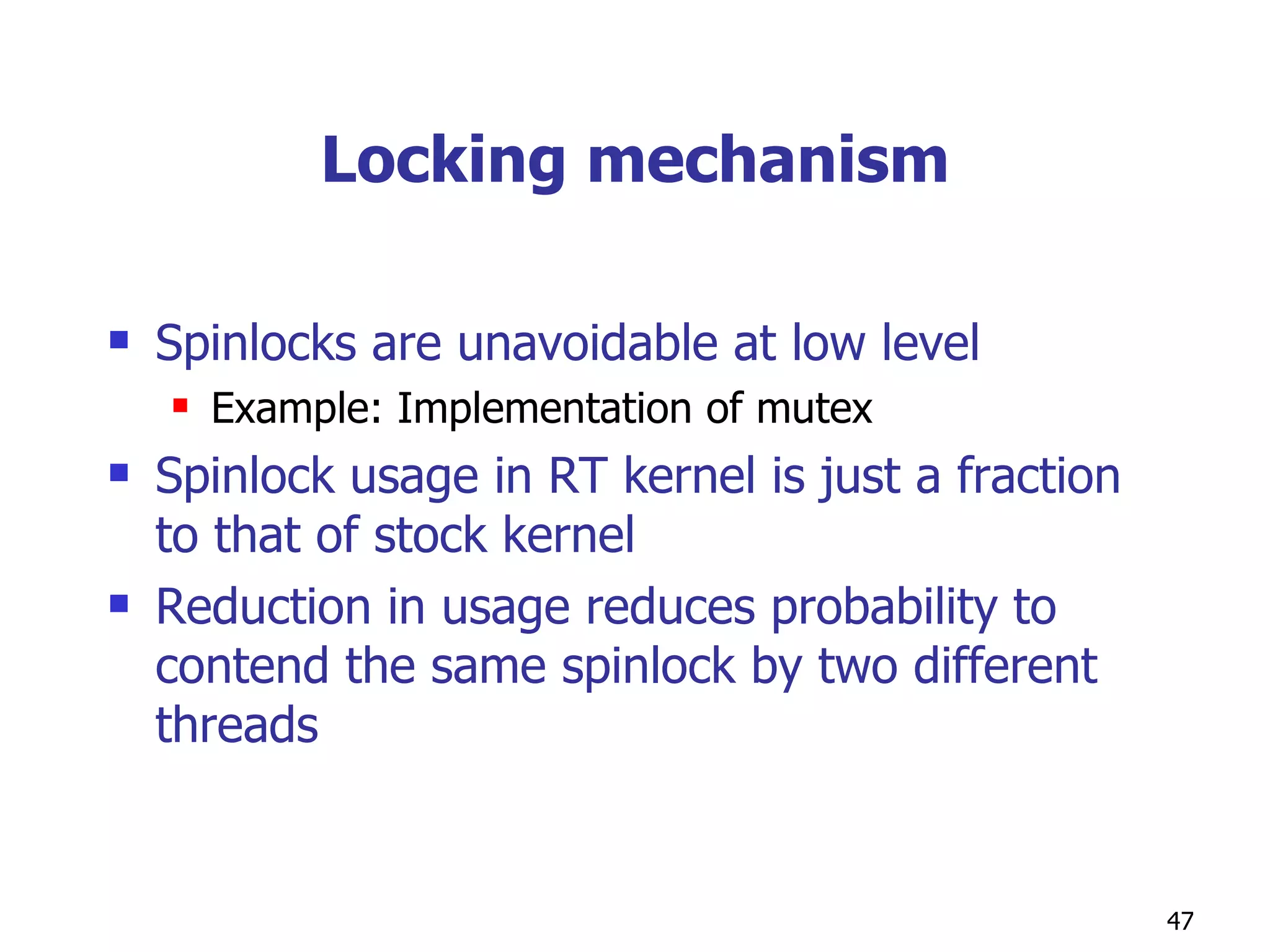 Locking mechanism Spinlocks are unavoidable at low level Example: Implementation of mutex Spinlock usage in RT kernel is just a fraction to that of stock kernel Reduction in usage reduces probability to contend the same spinlock by two different threads 