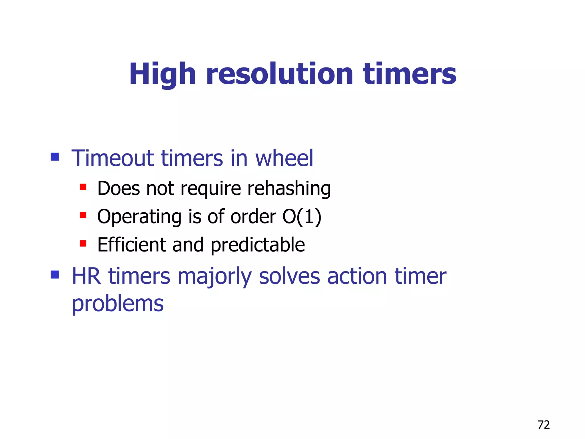 High resolution timers Timeout timers in wheel Does not require rehashing  Operating is of order O(1) Efficient and predictable HR timers majorly solves action timer problems 