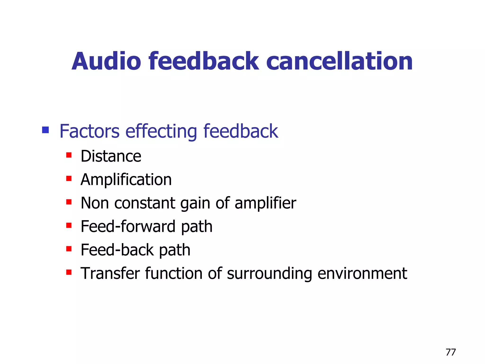 Audio feedback cancellation Factors effecting feedback Distance Amplification Non constant gain of amplifier Feed-forward path Feed-back path Transfer function of surrounding environment 
