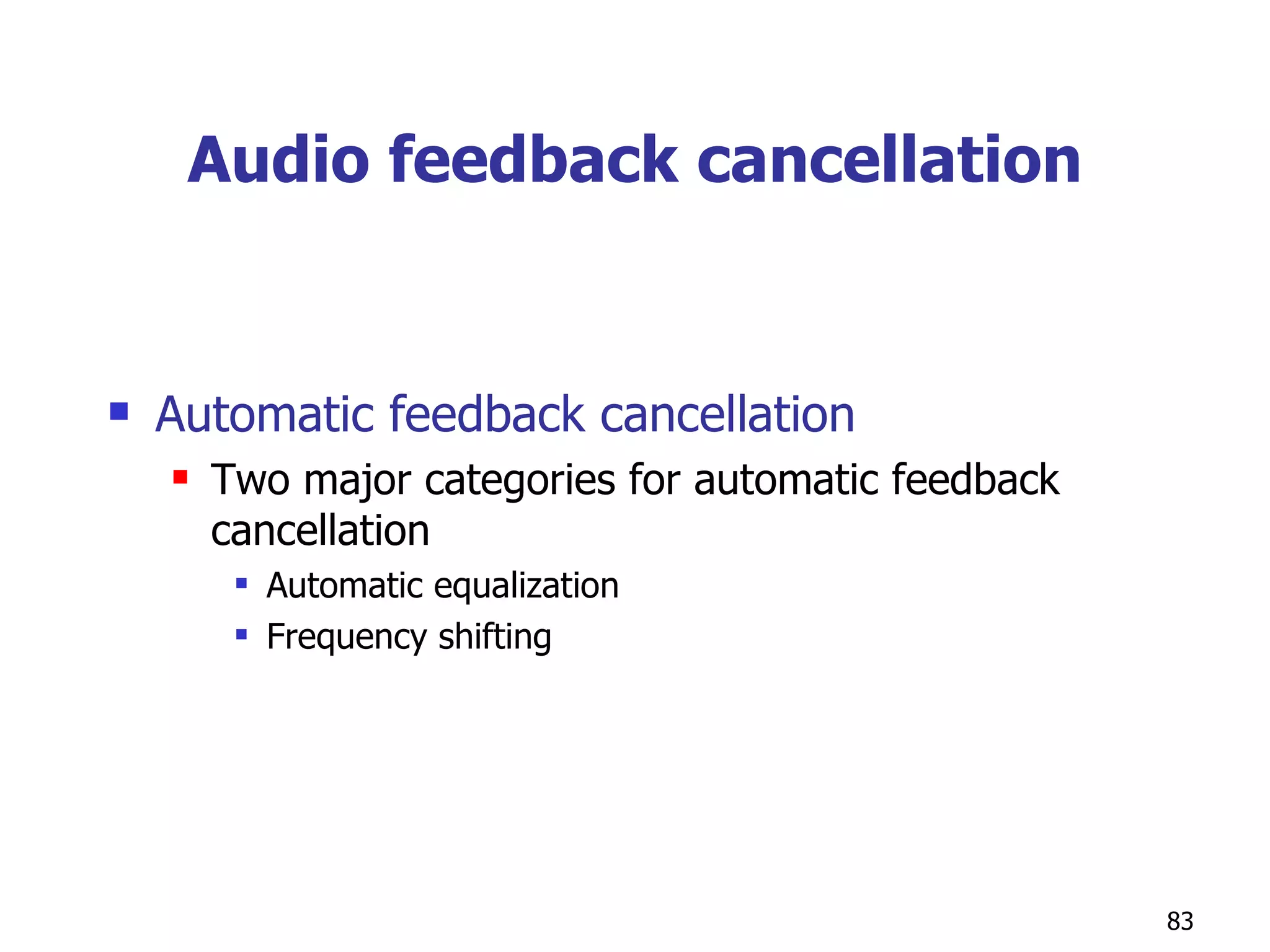 Audio feedback cancellation Automatic feedback cancellation Two major categories for automatic feedback cancellation Automatic equalization Frequency shifting  
