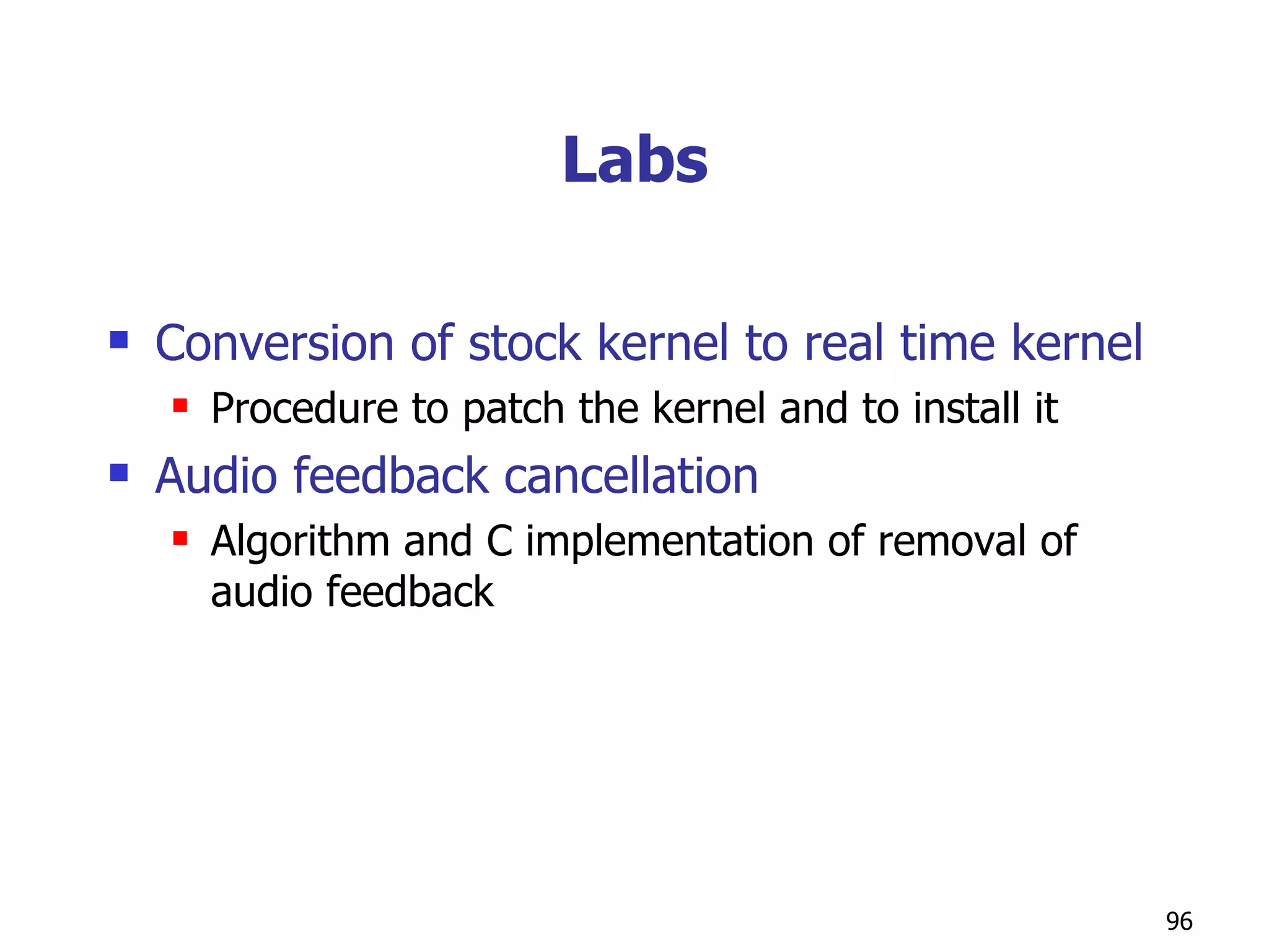 Labs Conversion of stock kernel to real time kernel Procedure to patch the kernel and to install it  Audio feedback cancellation  Algorithm and C implementation of removal of audio feedback 