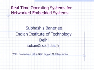 Real Time Operating Systems for Networked Embedded Systems Subhashis Banerjee Indian Institute of Technology Delhi [email_address] With: Soumyadeb Mitra, Nitin Rajput, M.Balakrishnan 