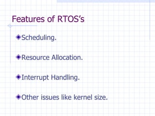 Features of RTOS’s Scheduling. Resource Allocation. Interrupt Handling. Other issues like kernel size. 