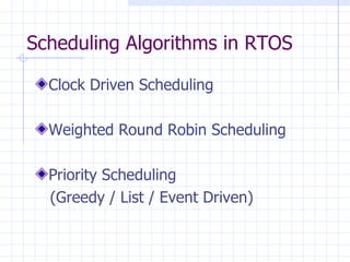 Scheduling Algorithms in RTOS Clock Driven Scheduling Weighted Round Robin Scheduling Priority Scheduling (Greedy / List / Event Driven)  