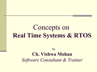 Concepts on  Real Time Systems & RTOS By Ch. Vishwa Mohan Software Consultant & Trainer 