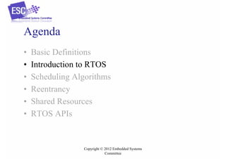 Agenda
•
•
•
•
•
•

Basic Definitions
Introduction to RTOS
Scheduling Algorithms
Reentrancy
Shared Resources
RTOS APIs

Copyright © 2012 Embedded Systems
Committee

 