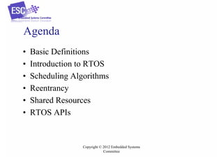 Agenda
•
•
•
•
•
•

Basic Definitions
Introduction to RTOS
Scheduling Algorithms
Reentrancy
Shared Resources
RTOS APIs

Copyright © 2012 Embedded Systems
Committee

 