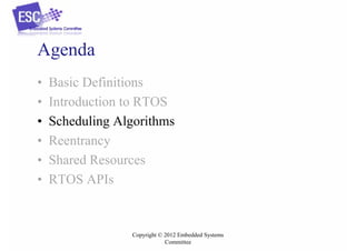 Agenda
•
•
•
•
•
•

Basic Definitions
Introduction to RTOS
Scheduling Algorithms
Reentrancy
Shared Resources
RTOS APIs

Copyright © 2012 Embedded Systems
Committee

 