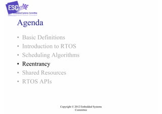 Agenda
•
•
•
•
•
•

Basic Definitions
Introduction to RTOS
Scheduling Algorithms
Reentrancy
Shared Resources
RTOS APIs

Copyright © 2012 Embedded Systems
Committee

 