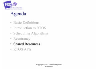Agenda
•
•
•
•
•
•

Basic Definitions
Introduction to RTOS
Scheduling Algorithms
Reentrancy
Shared Resources
RTOS APIs

Copyright © 2012 Embedded Systems
Committee

 