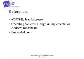 References
• uC/OS-II, Jean Labrosse
• Operating Systems: Design & Implementation,
Andrew Tanenbaum
• Embedded.com

Copyright © 2012 Embedded Systems
Committee

 