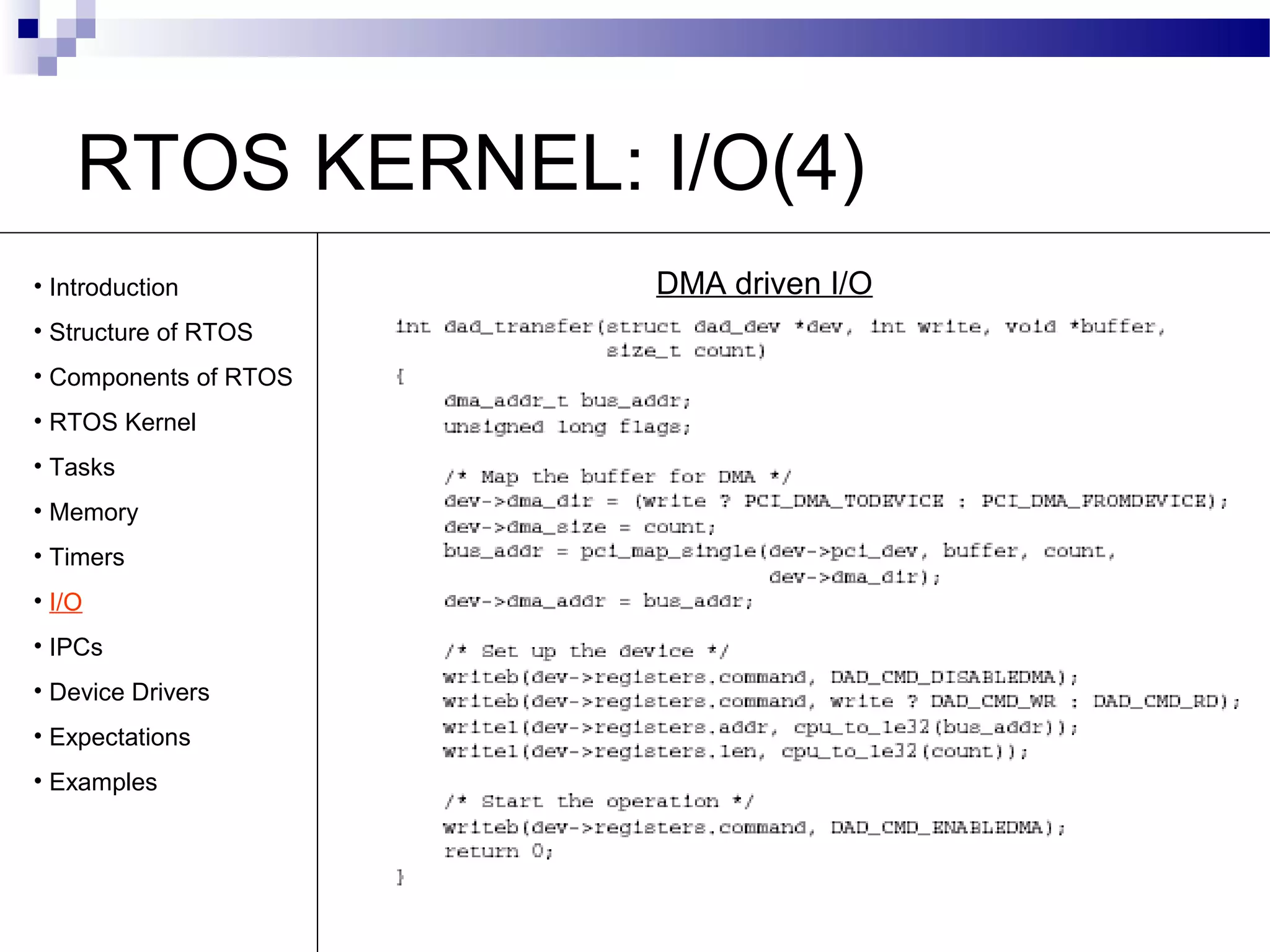 RTOS KERNEL: I/O(4)
DMA driven I/O• Introduction
• Structure of RTOS
• Components of RTOS
• RTOS Kernel
• Tasks
• Memory
• Timers
• I/O
• IPCs
• Device Drivers
• Expectations
• Examples
 