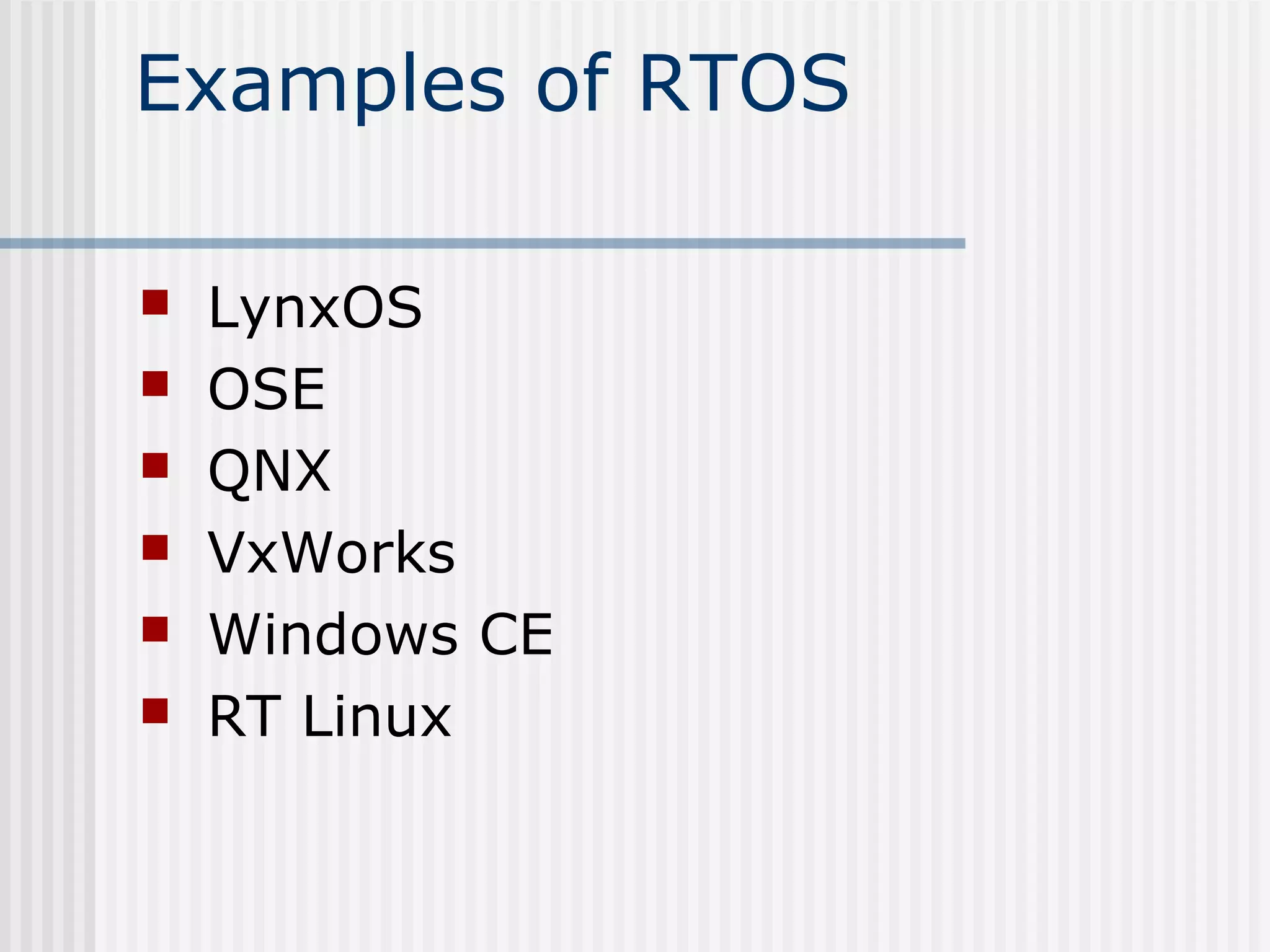 Examples of RTOS
 LynxOS
 OSE
 QNX
 VxWorks
 Windows CE
 RT Linux
 