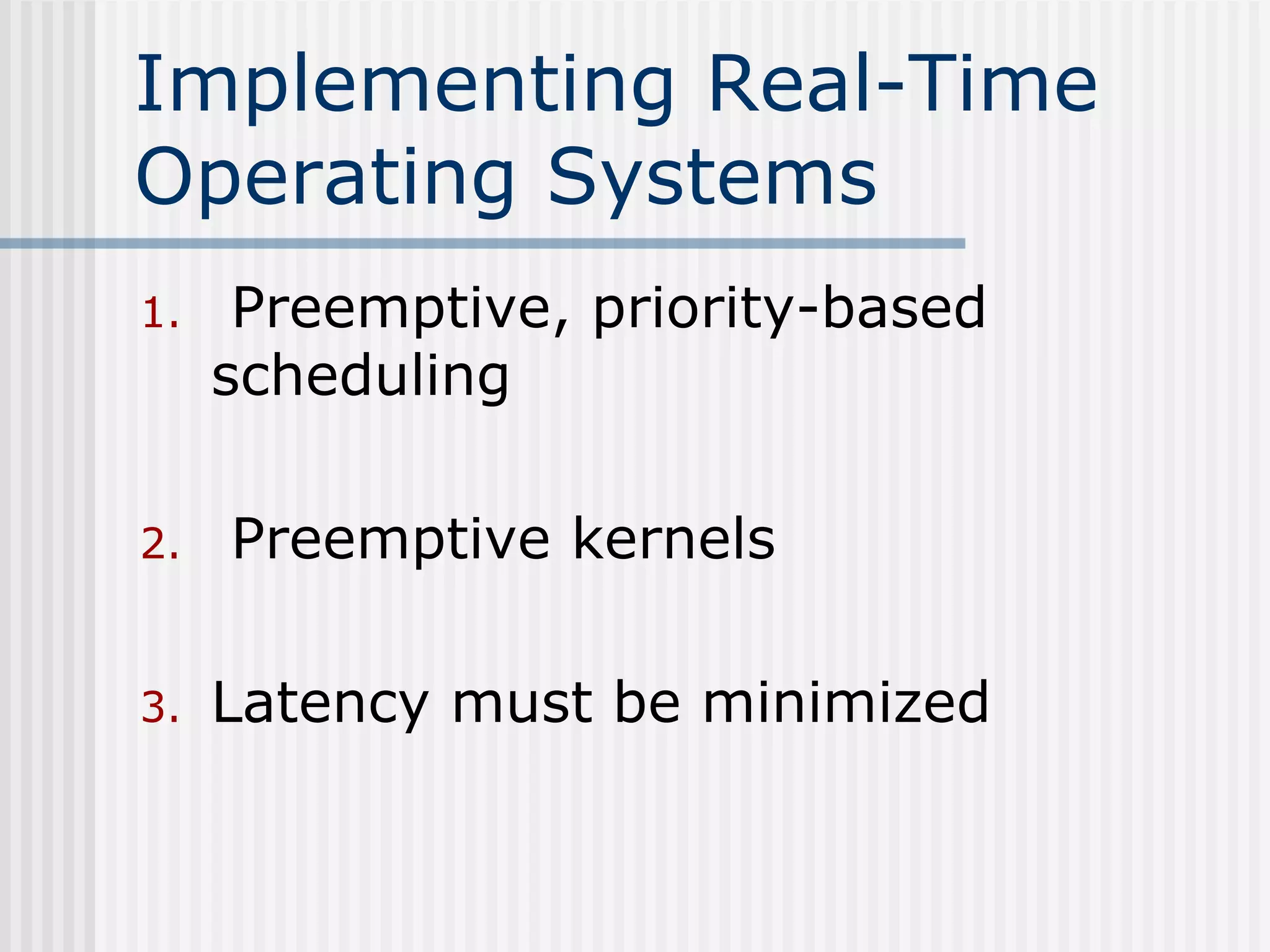 Implementing Real-Time
Operating Systems
1. Preemptive, priority-based
scheduling
2. Preemptive kernels
3. Latency must be minimized
 