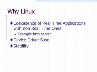 Why Linux
Coexistence of Real Time Applications
with non Real Time Ones
 Example http server
Device Driver Base
Stability
 