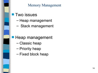 Memory Management Two issues Heap management  Stack management Heap management Classic heap  Priority heap Fixed block heap 