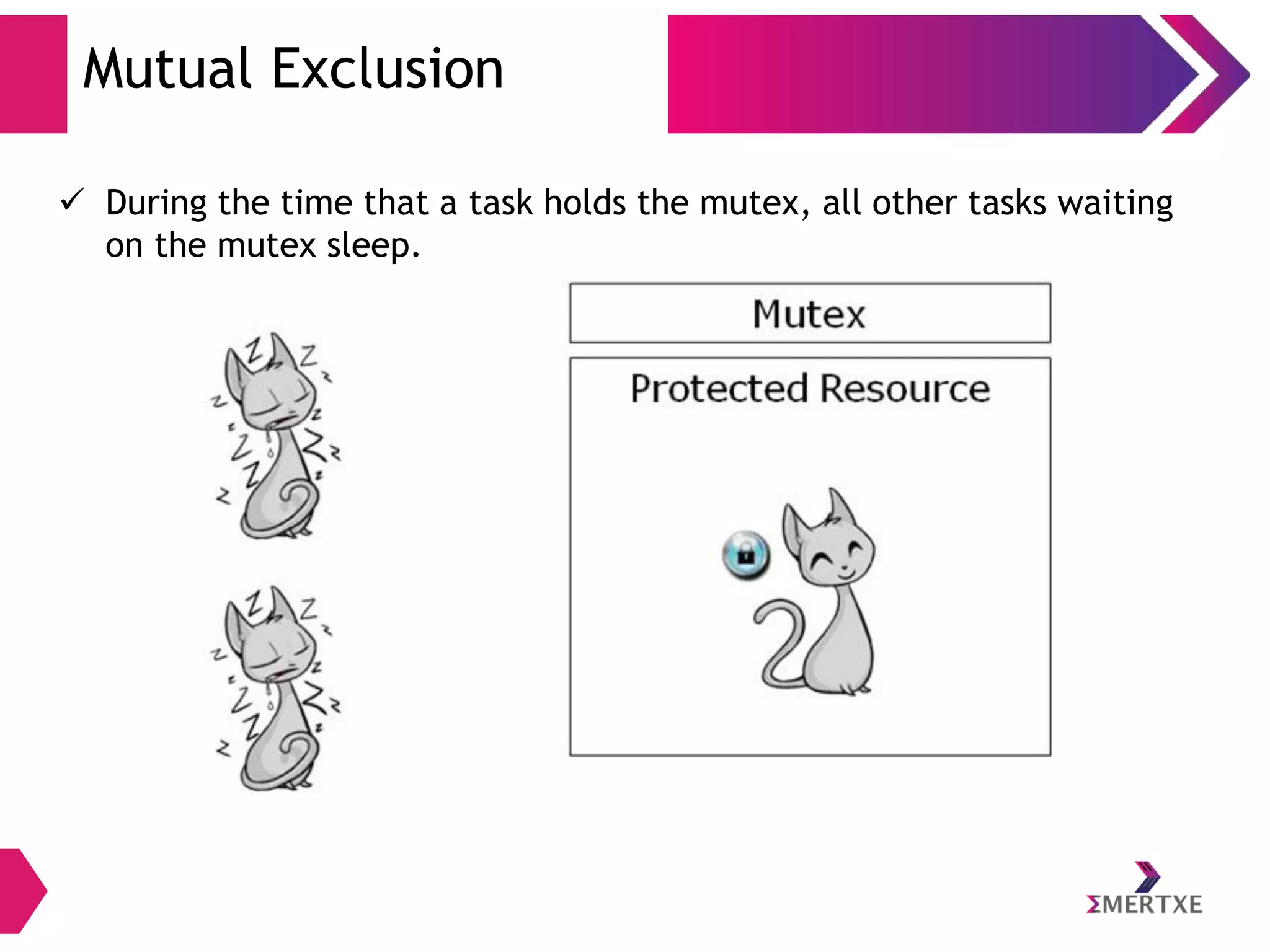 Mutual Exclusion
 During the time that a task holds the mutex, all other tasks waiting
on the mutex sleep.

 