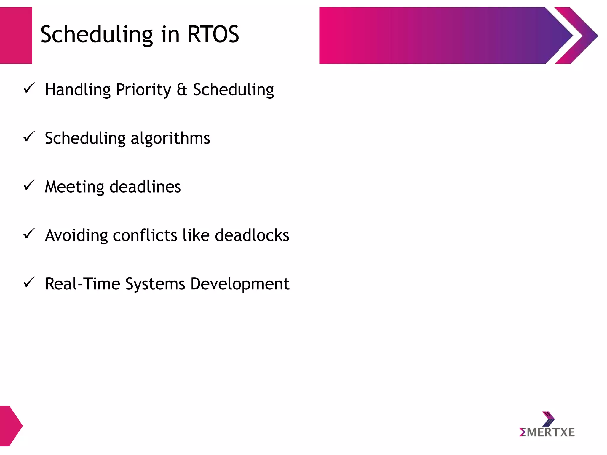 Scheduling in RTOS
 Handling Priority & Scheduling
 Scheduling algorithms

 Meeting deadlines
 Avoiding conflicts like deadlocks
 Real-Time Systems Development

 