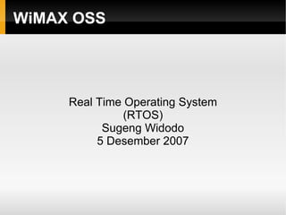 WiMAX OSS Real Time Operating System (RTOS) Sugeng Widodo 5 Desember 2007 