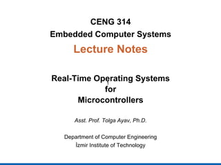 CENG 314
Embedded Computer Systems
Lecture Notes
Real-Time Operating Systems
for
Microcontrollers
Asst. Prof. Tolga Ayav, Ph.D.
Department of Computer Engineering
İzmir Institute of Technology
1
 