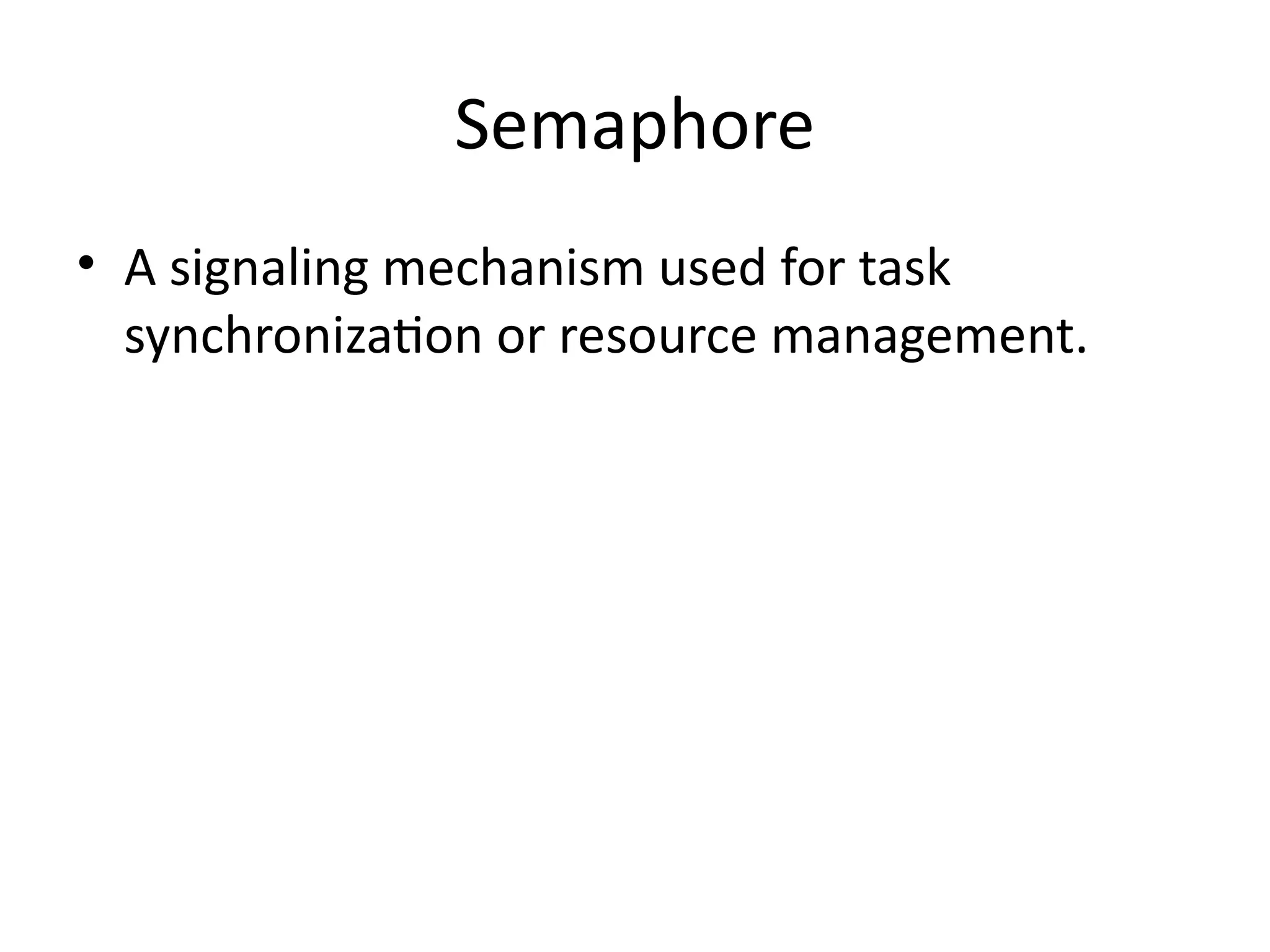 Semaphore
• A signaling mechanism used for task
synchronization or resource management.
 
