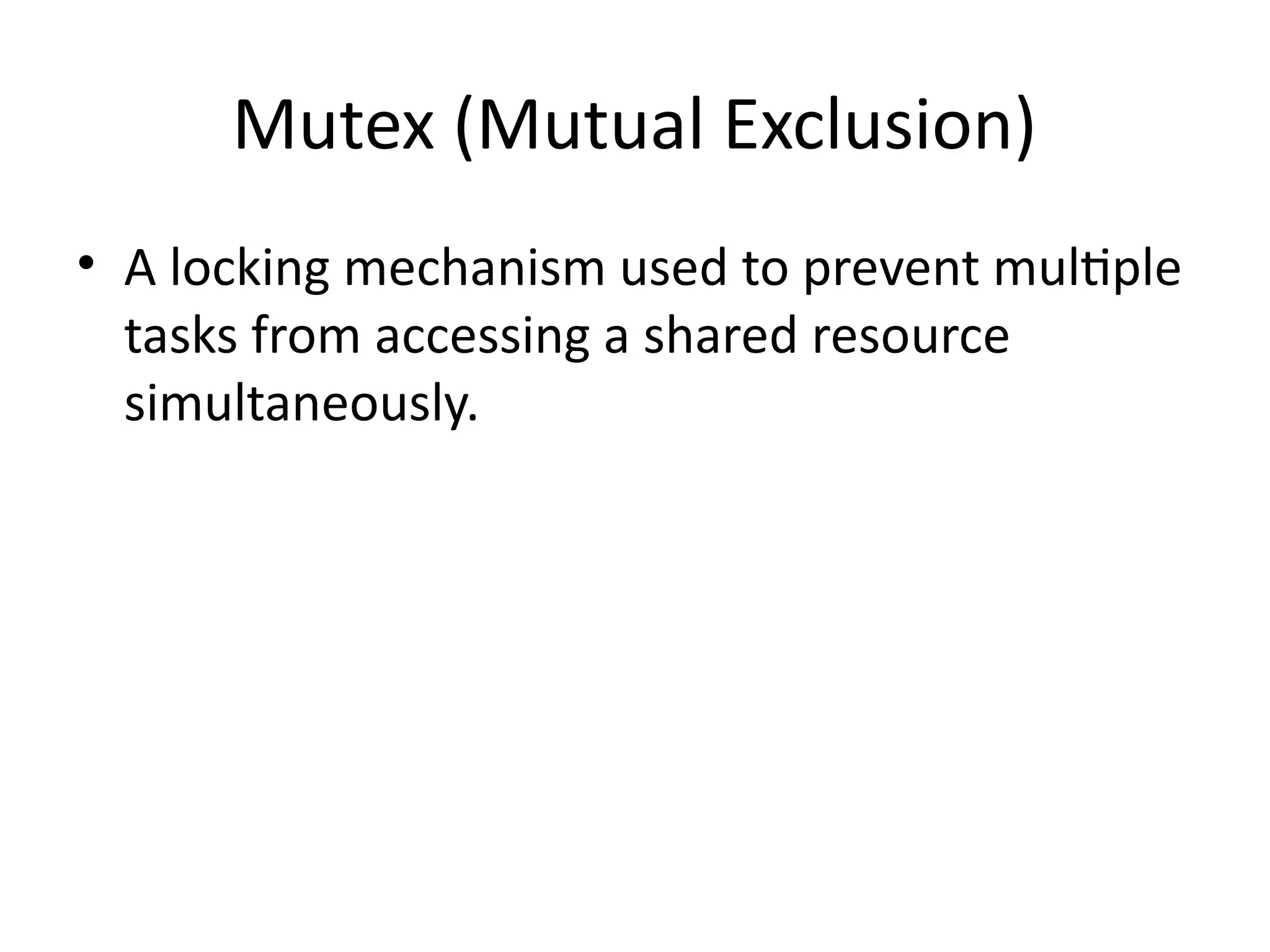Mutex (Mutual Exclusion)
• A locking mechanism used to prevent multiple
tasks from accessing a shared resource
simultaneously.
 