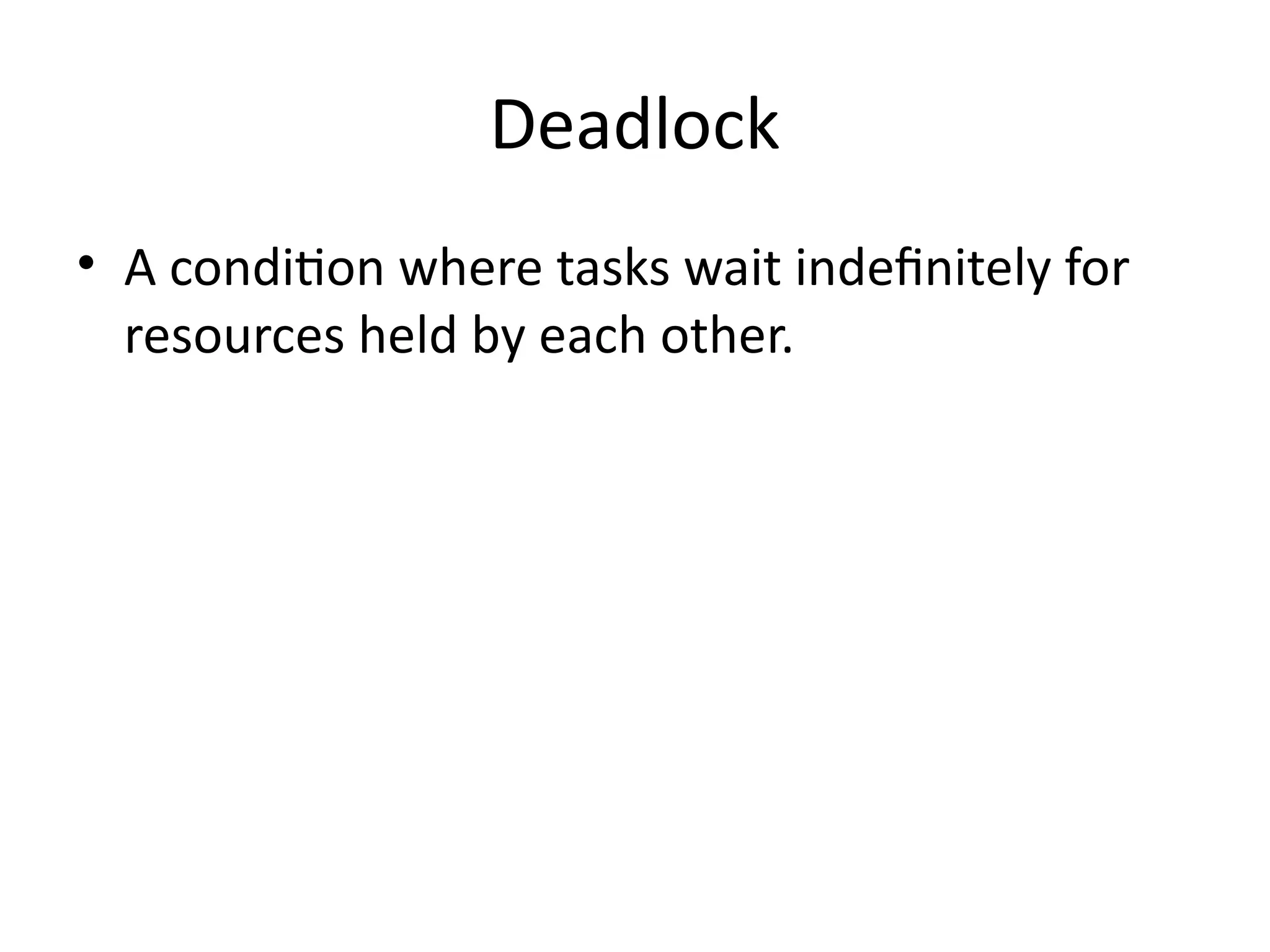 Deadlock
• A condition where tasks wait indefinitely for
resources held by each other.
 