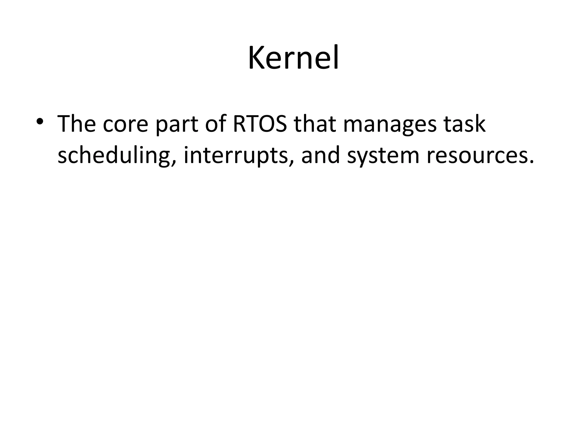 Kernel
• The core part of RTOS that manages task
scheduling, interrupts, and system resources.
 