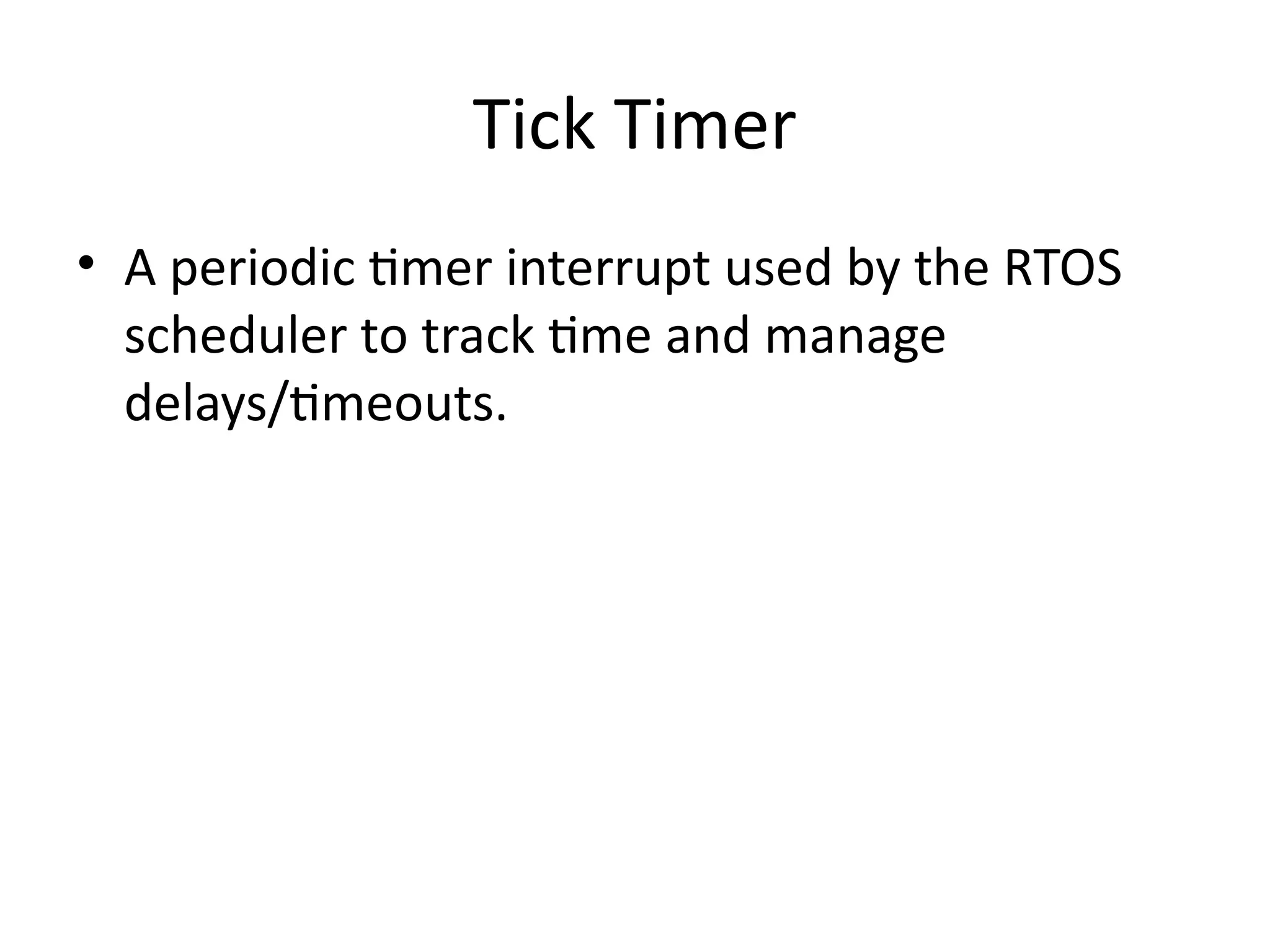 Tick Timer
• A periodic timer interrupt used by the RTOS
scheduler to track time and manage
delays/timeouts.
 