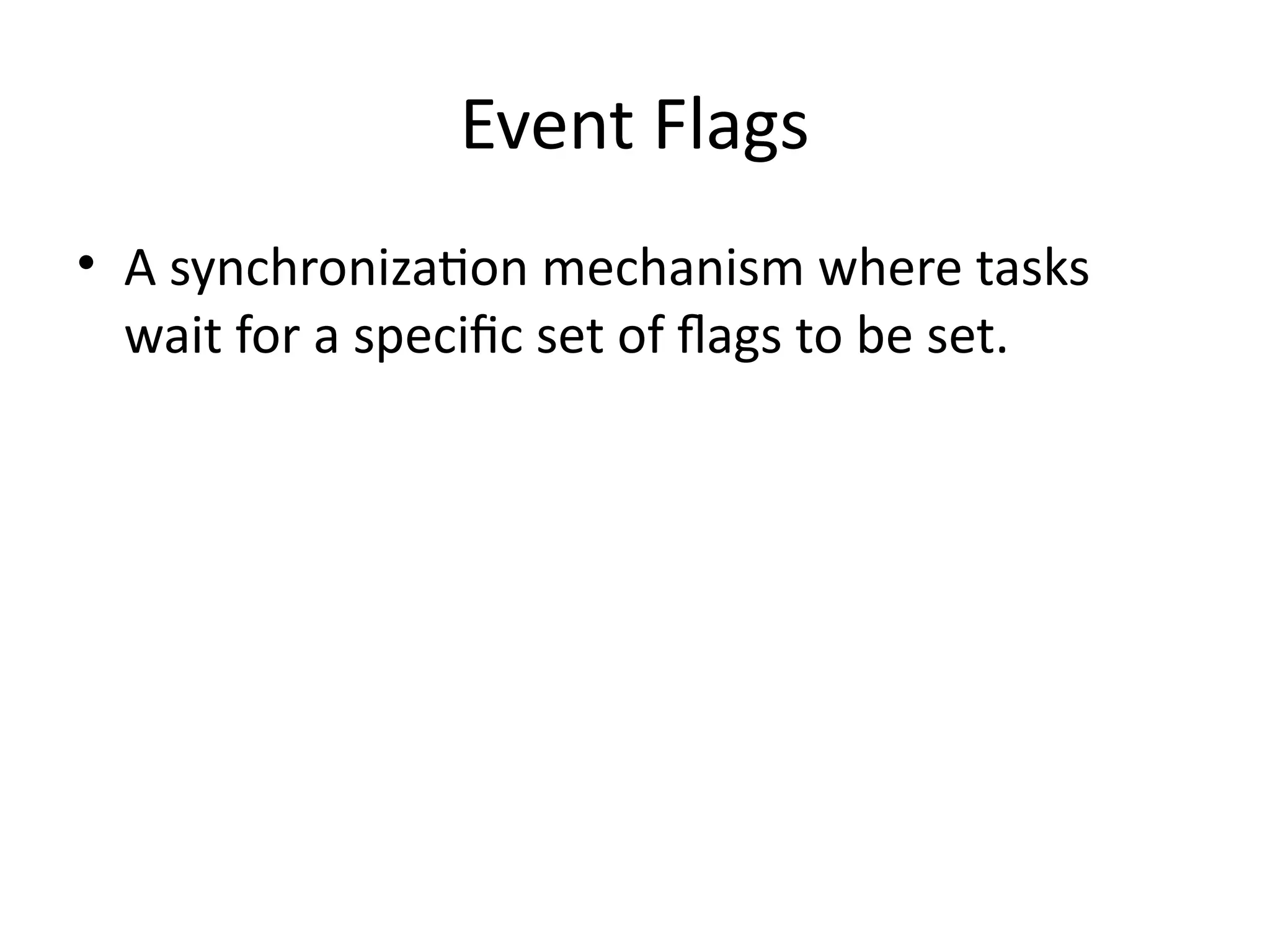 Event Flags
• A synchronization mechanism where tasks
wait for a specific set of flags to be set.
 