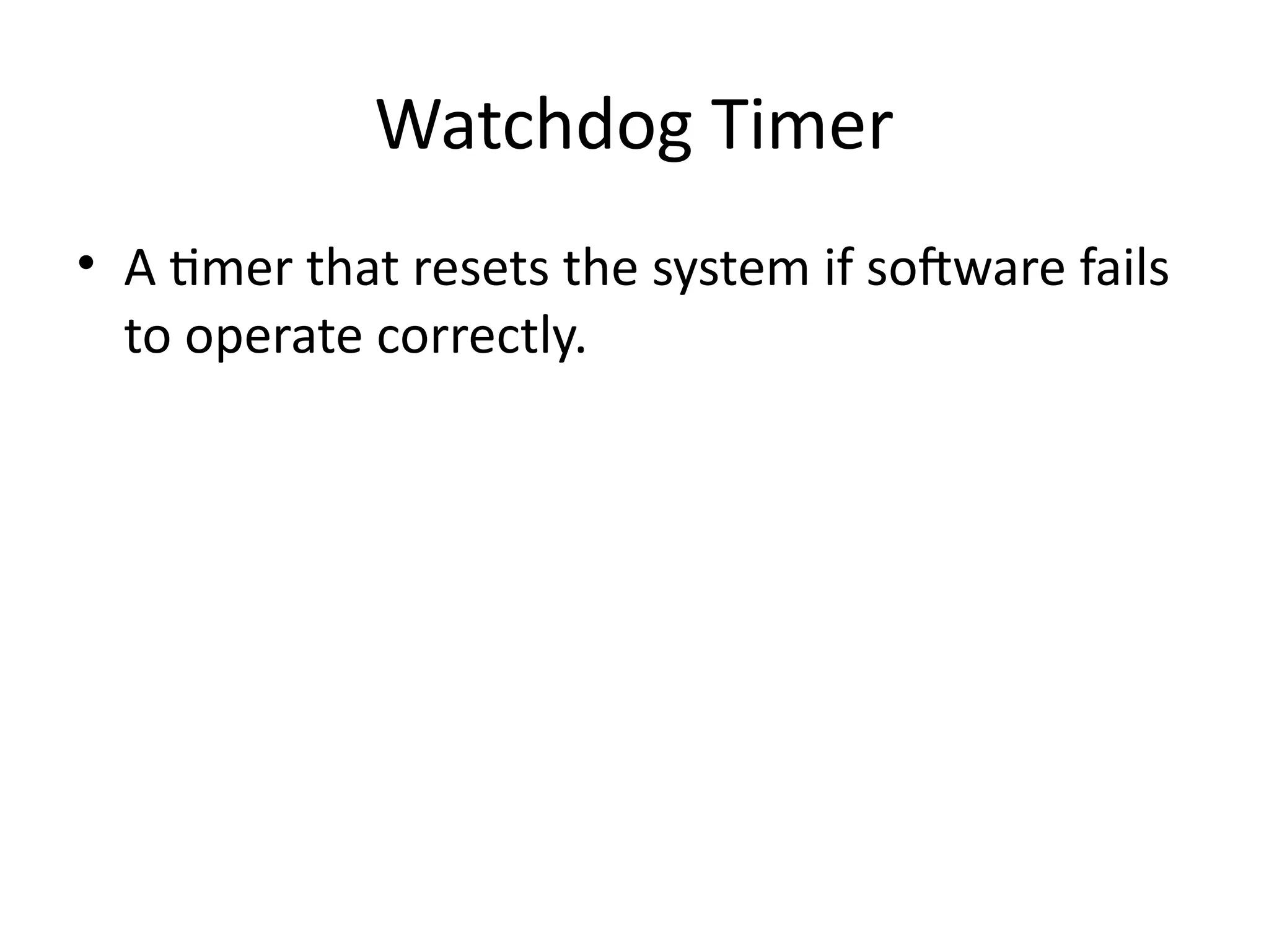 Watchdog Timer
• A timer that resets the system if software fails
to operate correctly.
 