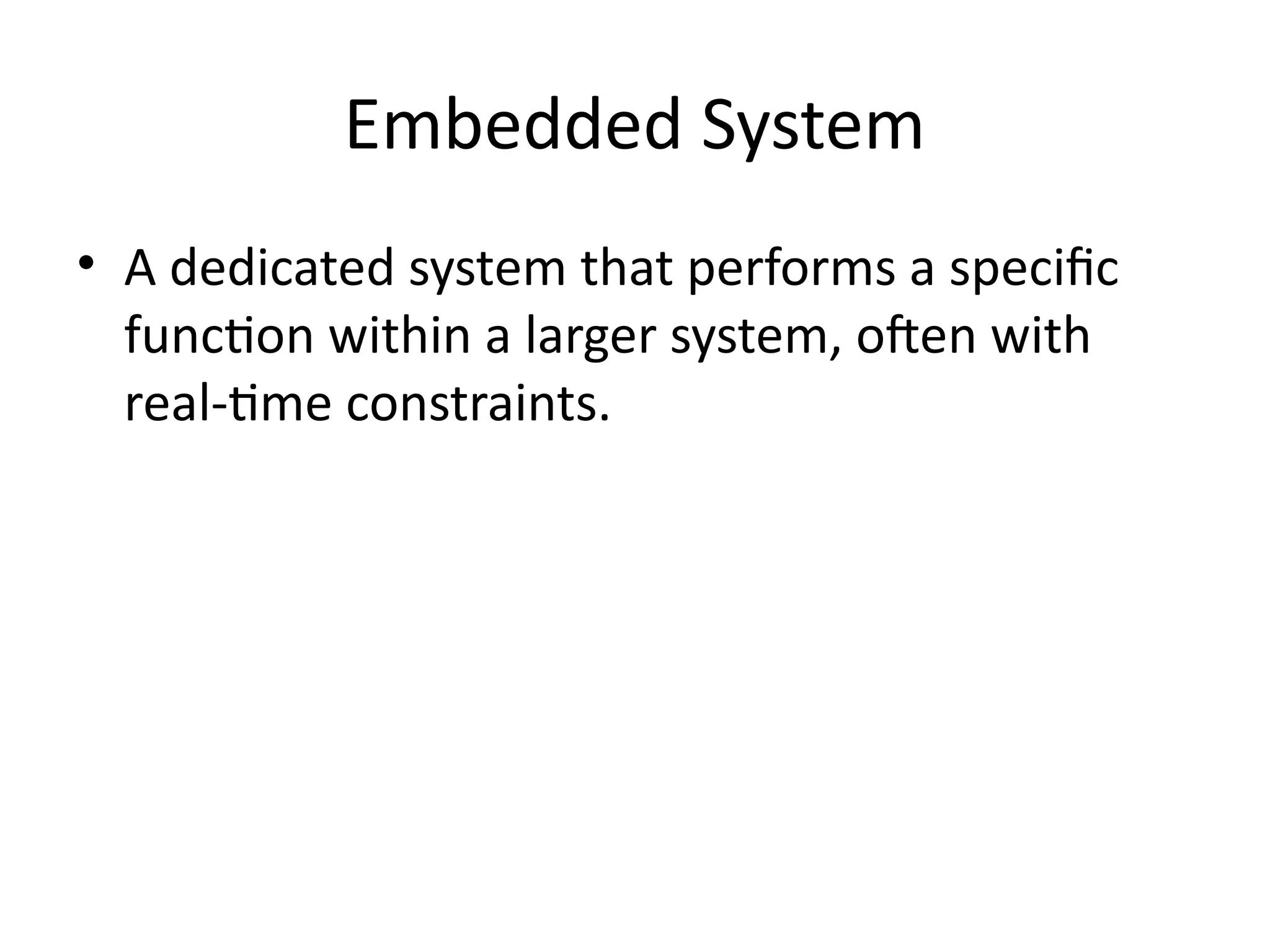Embedded System
• A dedicated system that performs a specific
function within a larger system, often with
real-time constraints.
 