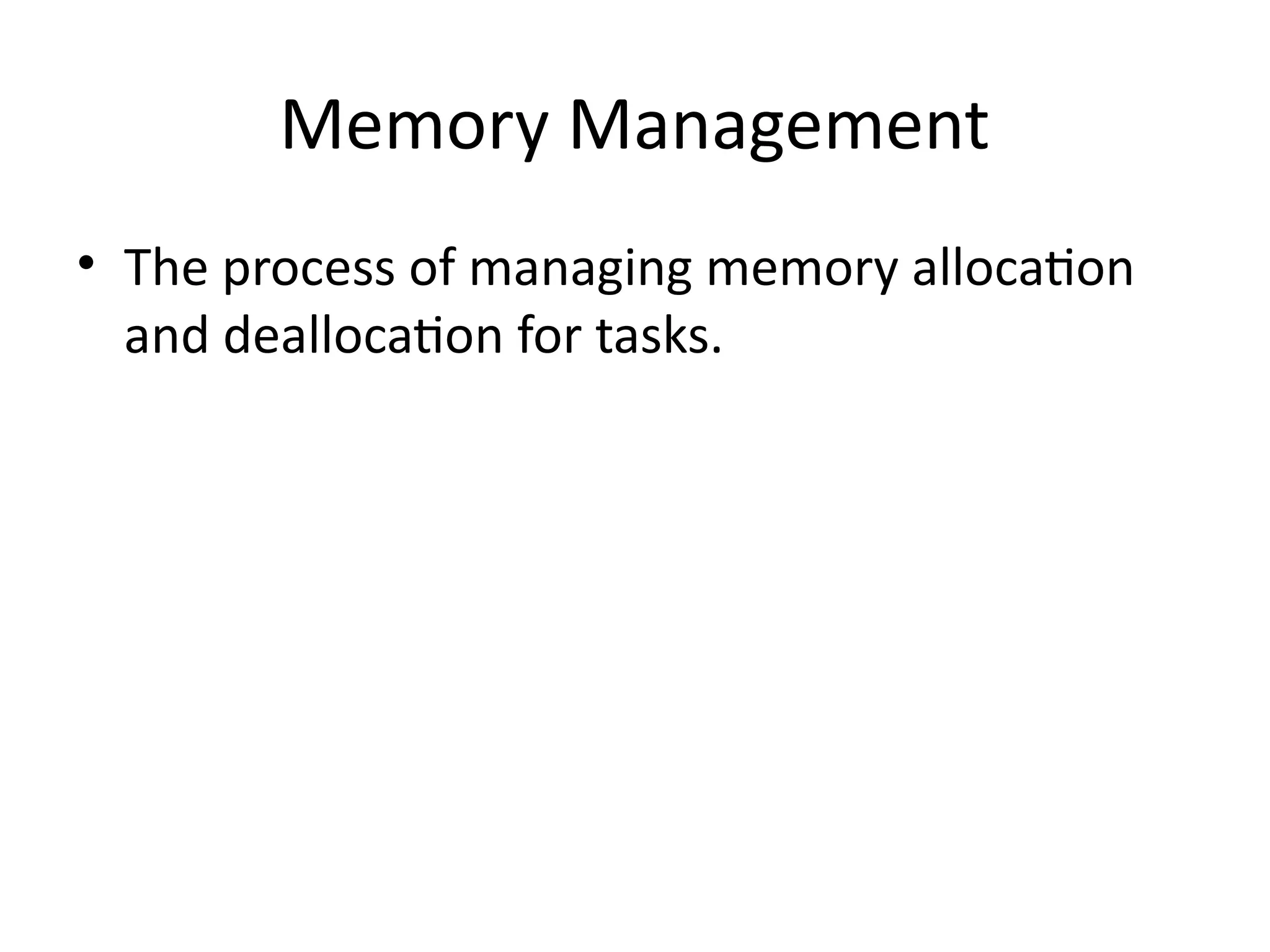 Memory Management
• The process of managing memory allocation
and deallocation for tasks.
 