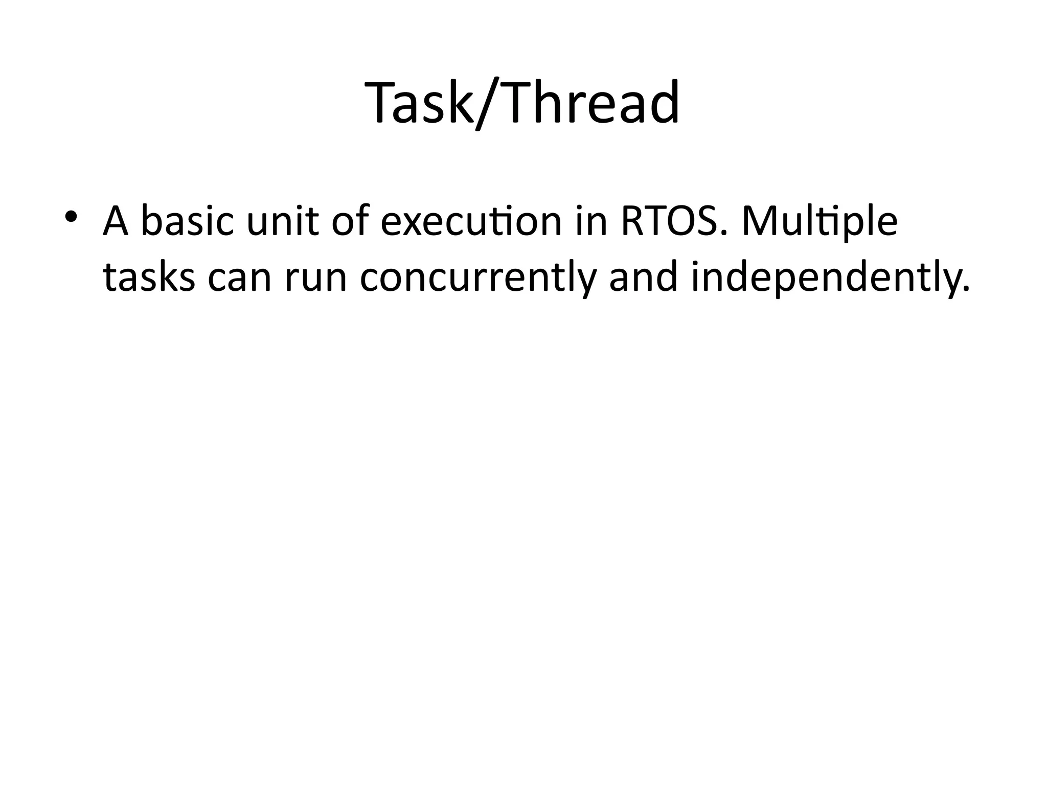 Task/Thread
• A basic unit of execution in RTOS. Multiple
tasks can run concurrently and independently.
 
