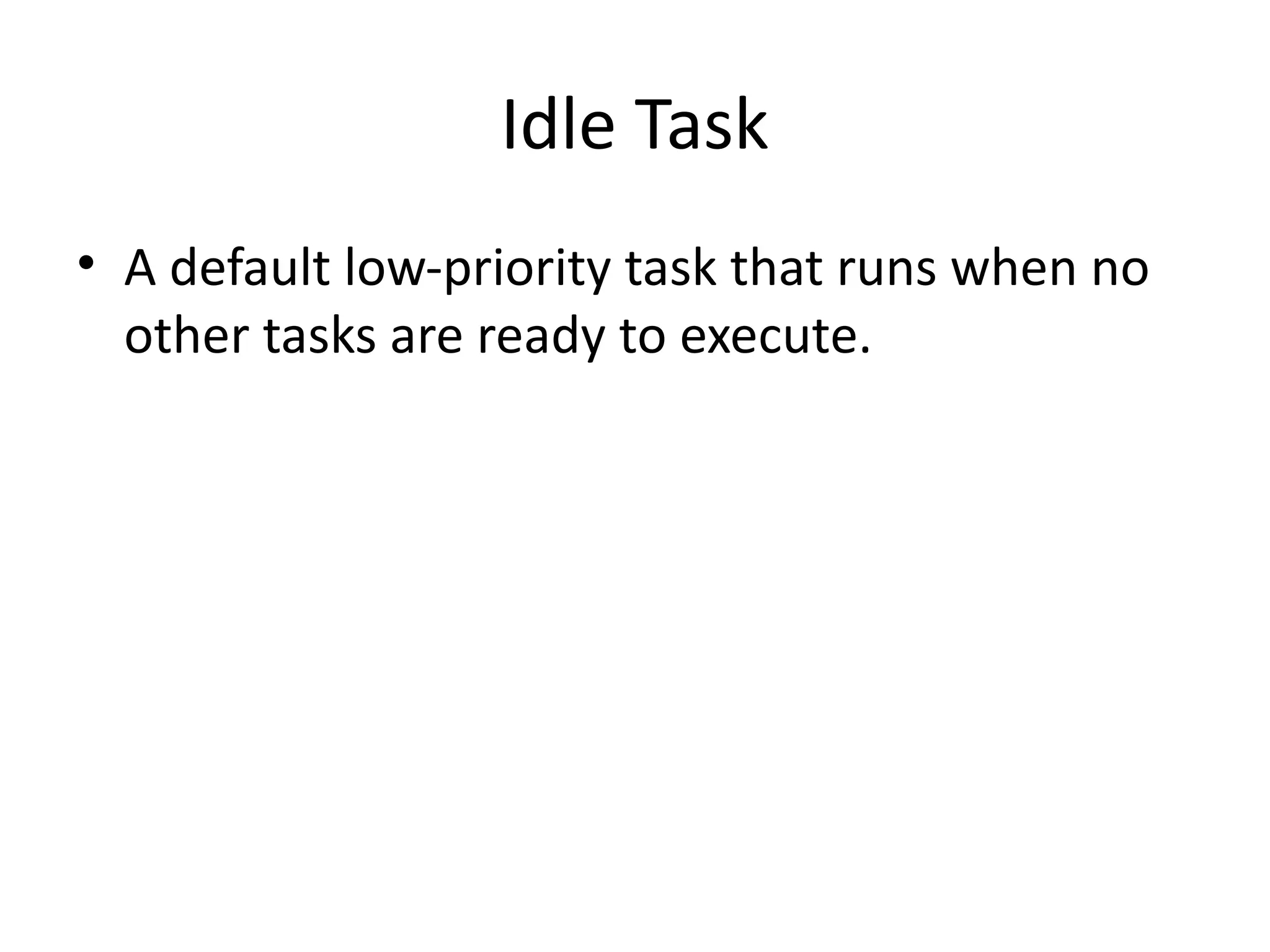 Idle Task
• A default low-priority task that runs when no
other tasks are ready to execute.
 