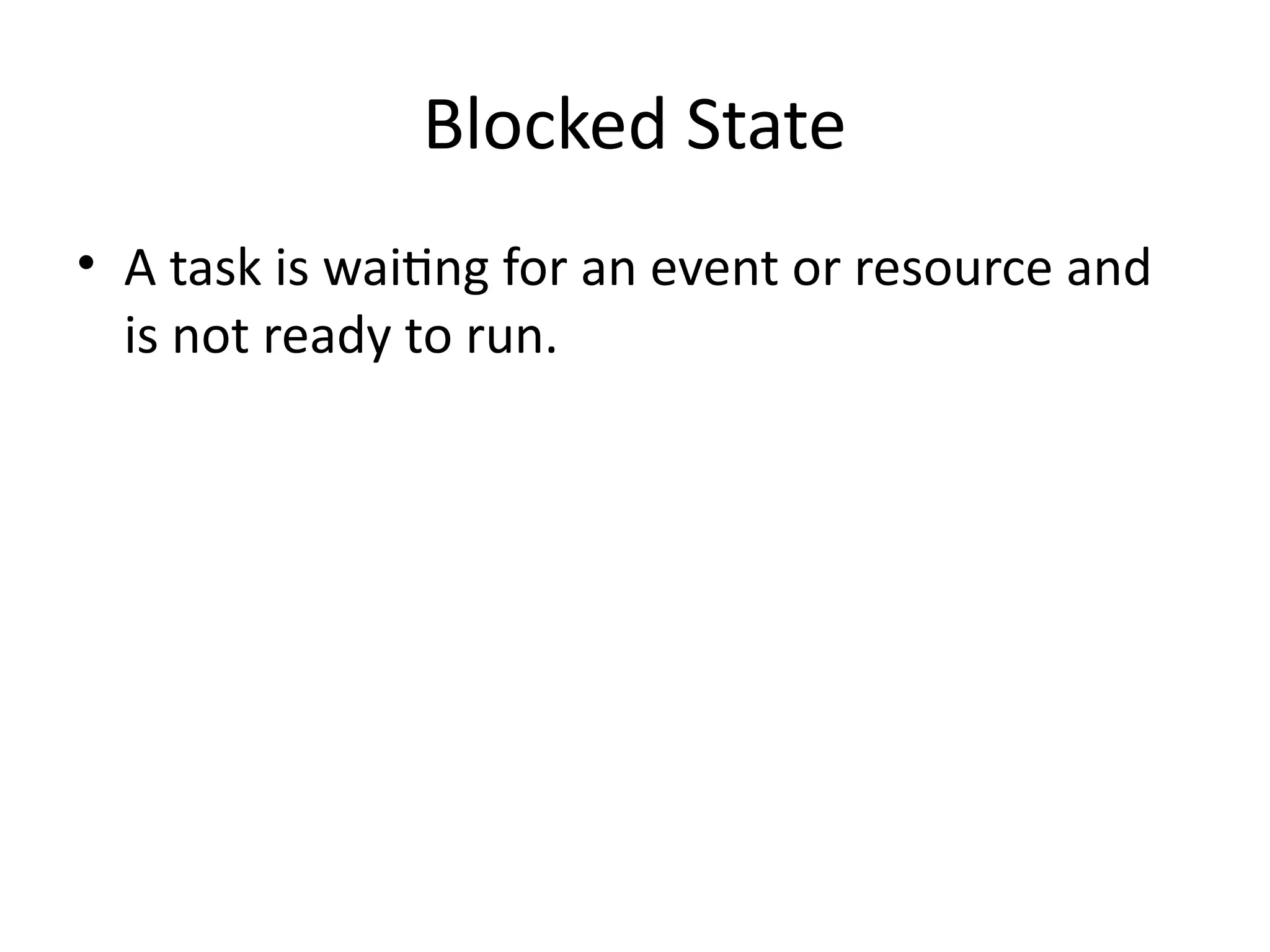 Blocked State
• A task is waiting for an event or resource and
is not ready to run.
 