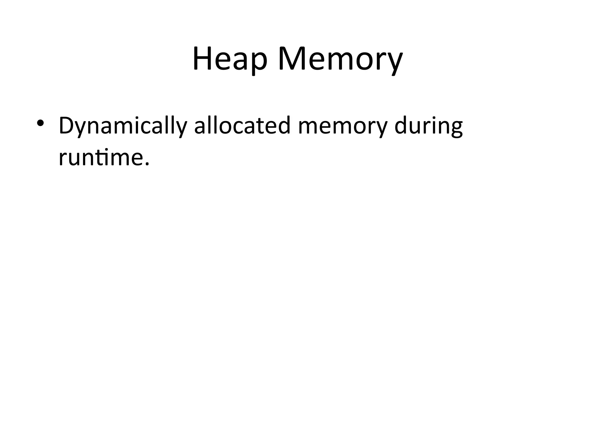 Heap Memory
• Dynamically allocated memory during
runtime.
 