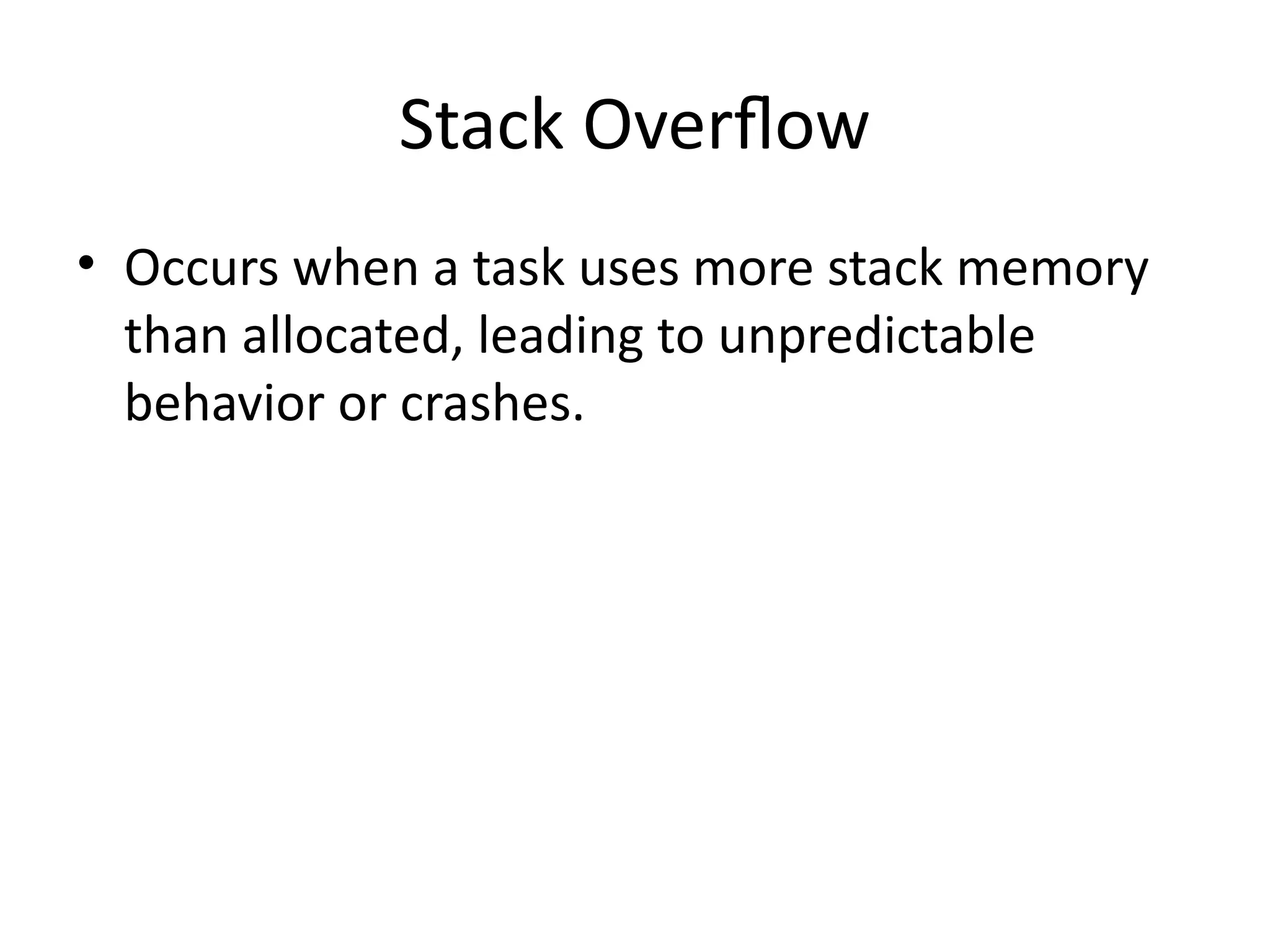 Stack Overflow
• Occurs when a task uses more stack memory
than allocated, leading to unpredictable
behavior or crashes.
 