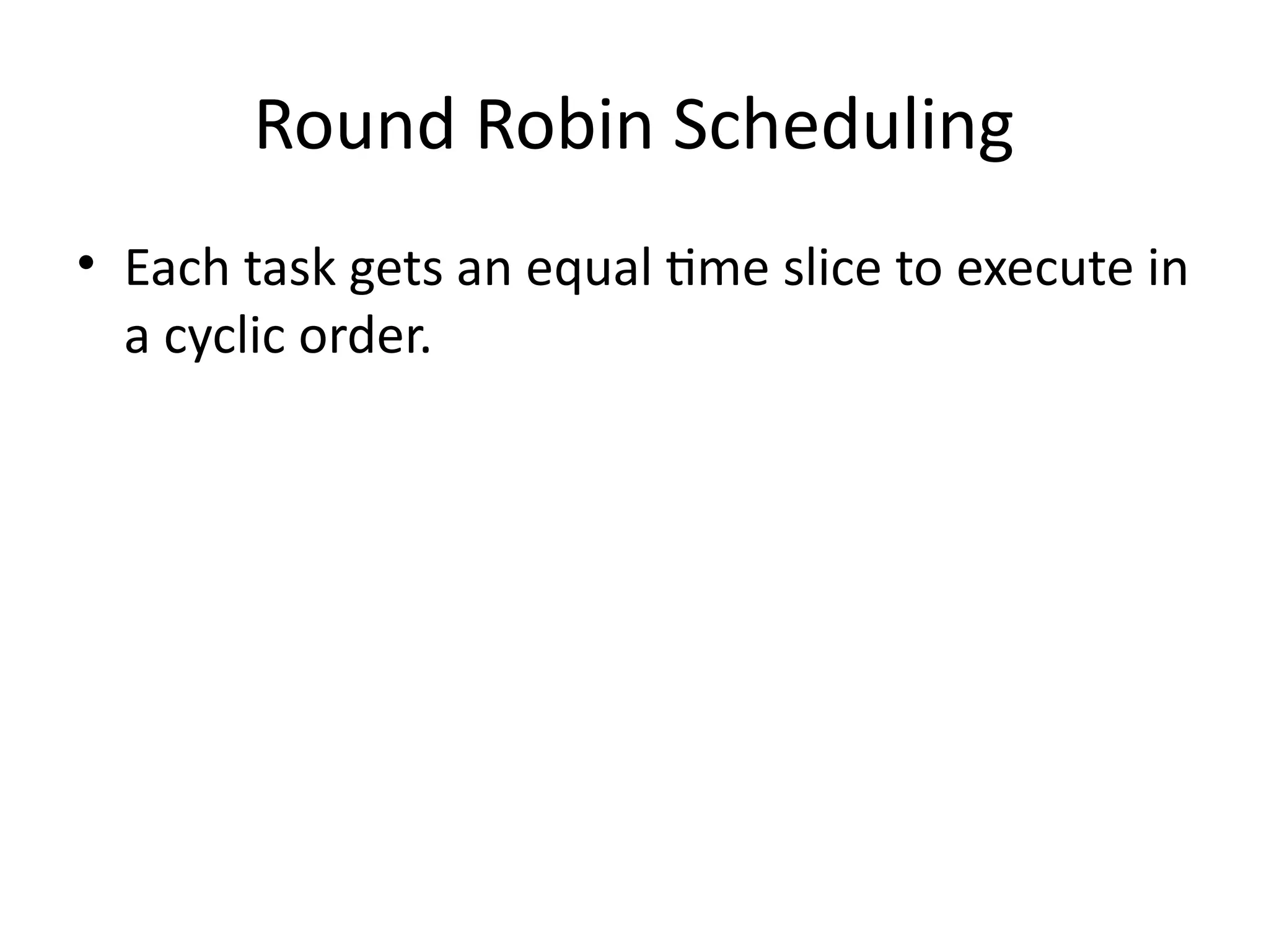 Round Robin Scheduling
• Each task gets an equal time slice to execute in
a cyclic order.
 
