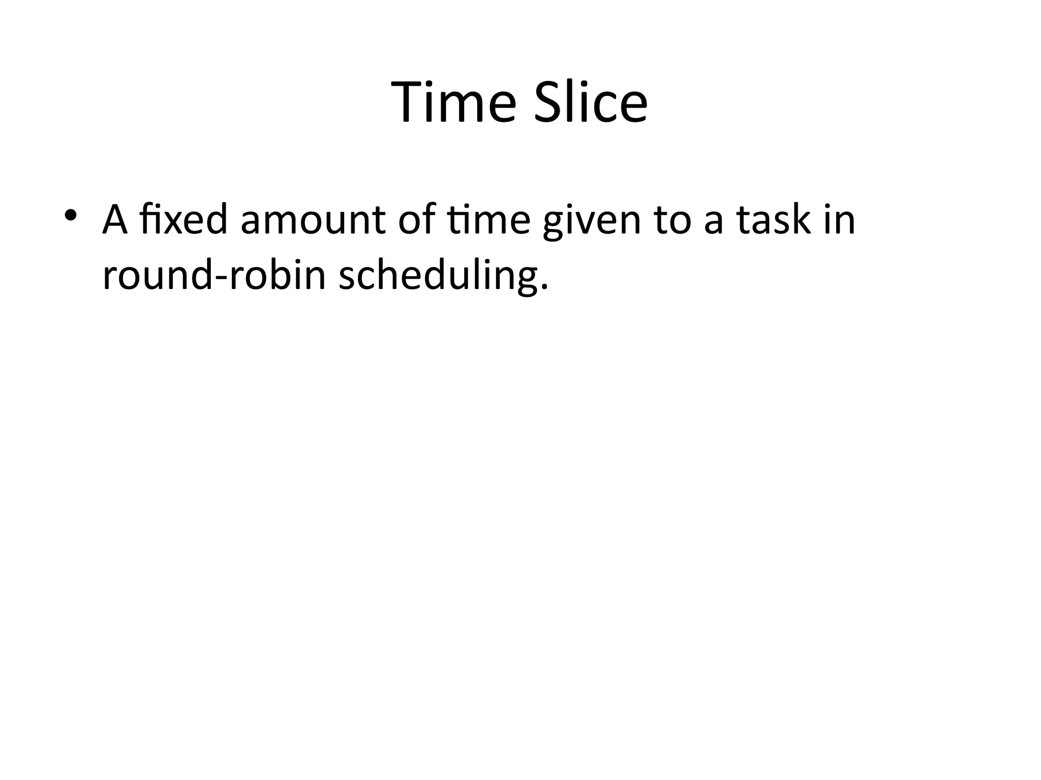 Time Slice
• A fixed amount of time given to a task in
round-robin scheduling.
 