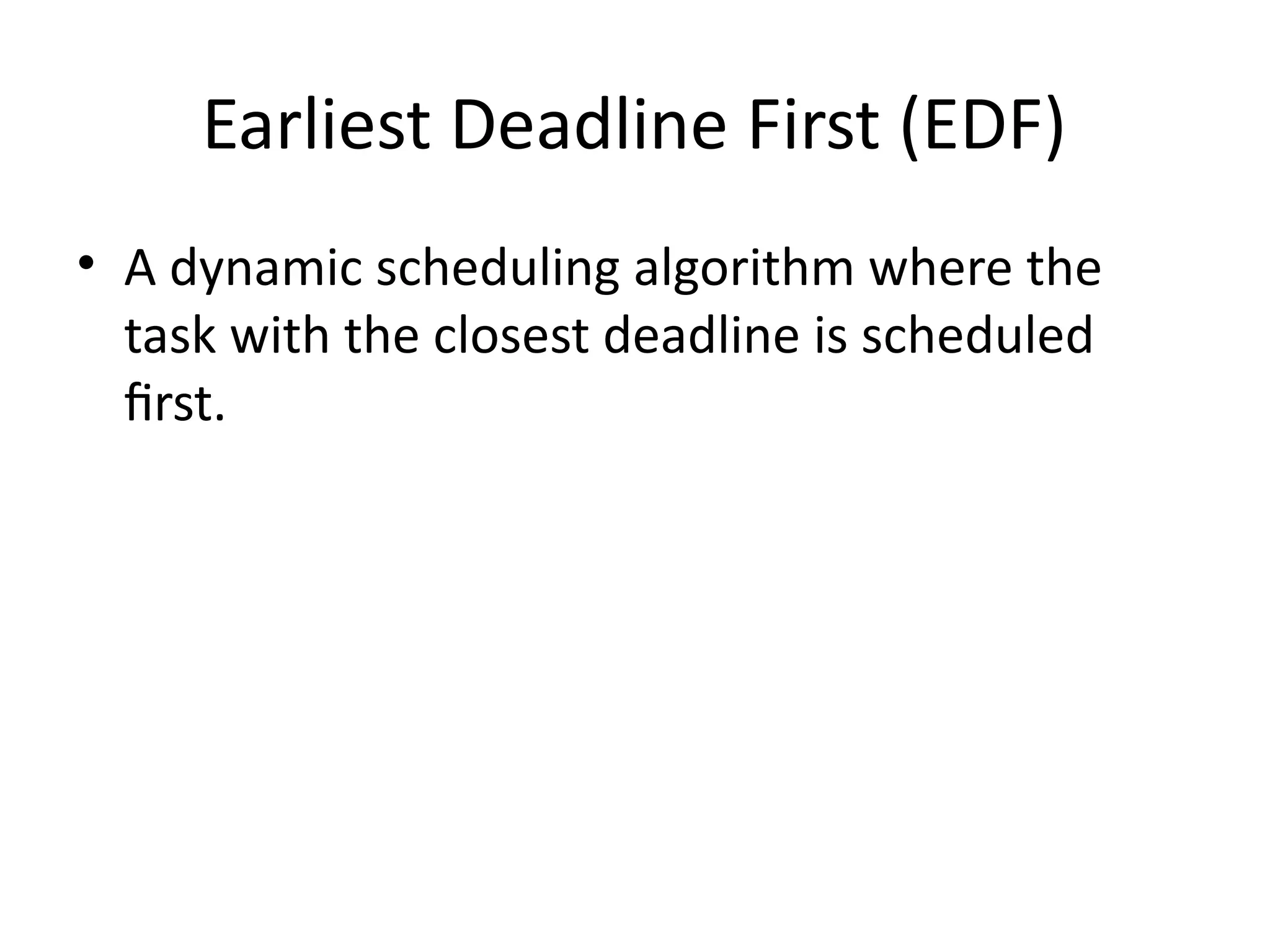 Earliest Deadline First (EDF)
• A dynamic scheduling algorithm where the
task with the closest deadline is scheduled
first.
 