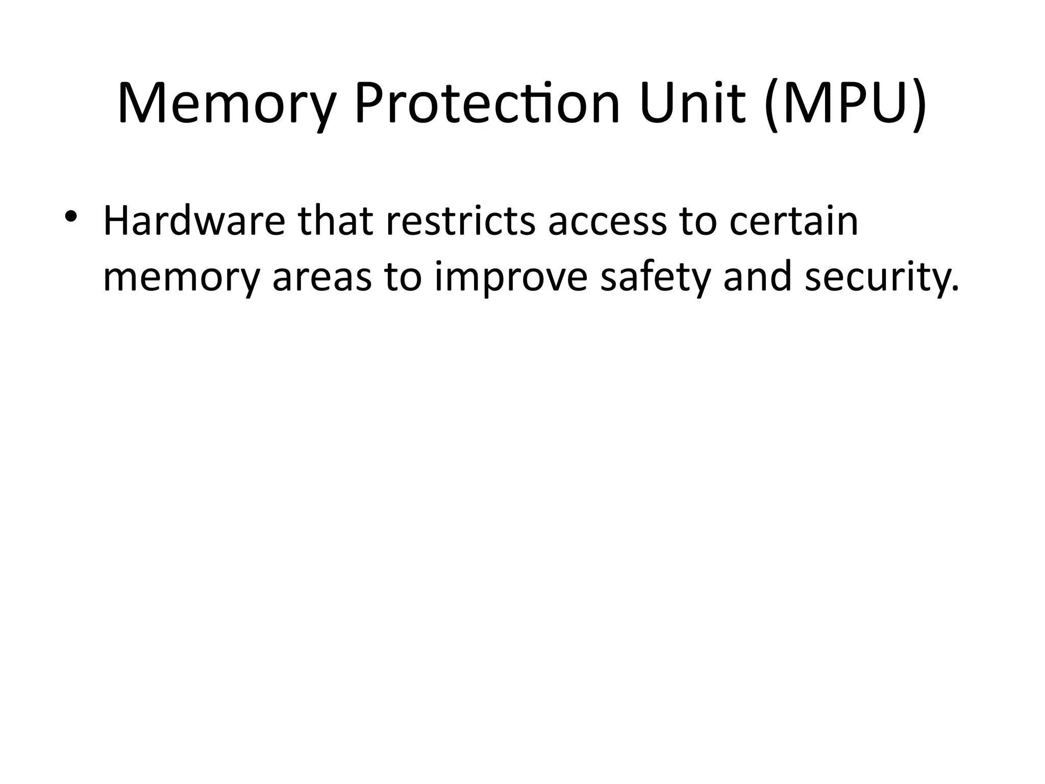 Memory Protection Unit (MPU)
• Hardware that restricts access to certain
memory areas to improve safety and security.
 