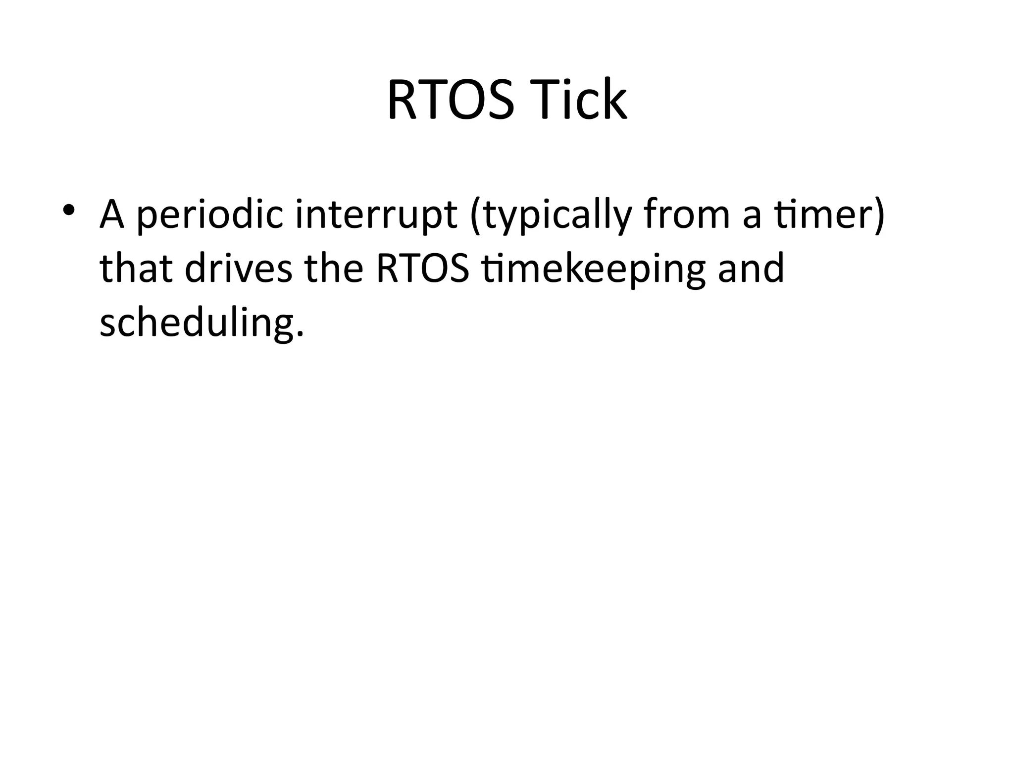 RTOS Tick
• A periodic interrupt (typically from a timer)
that drives the RTOS timekeeping and
scheduling.
 