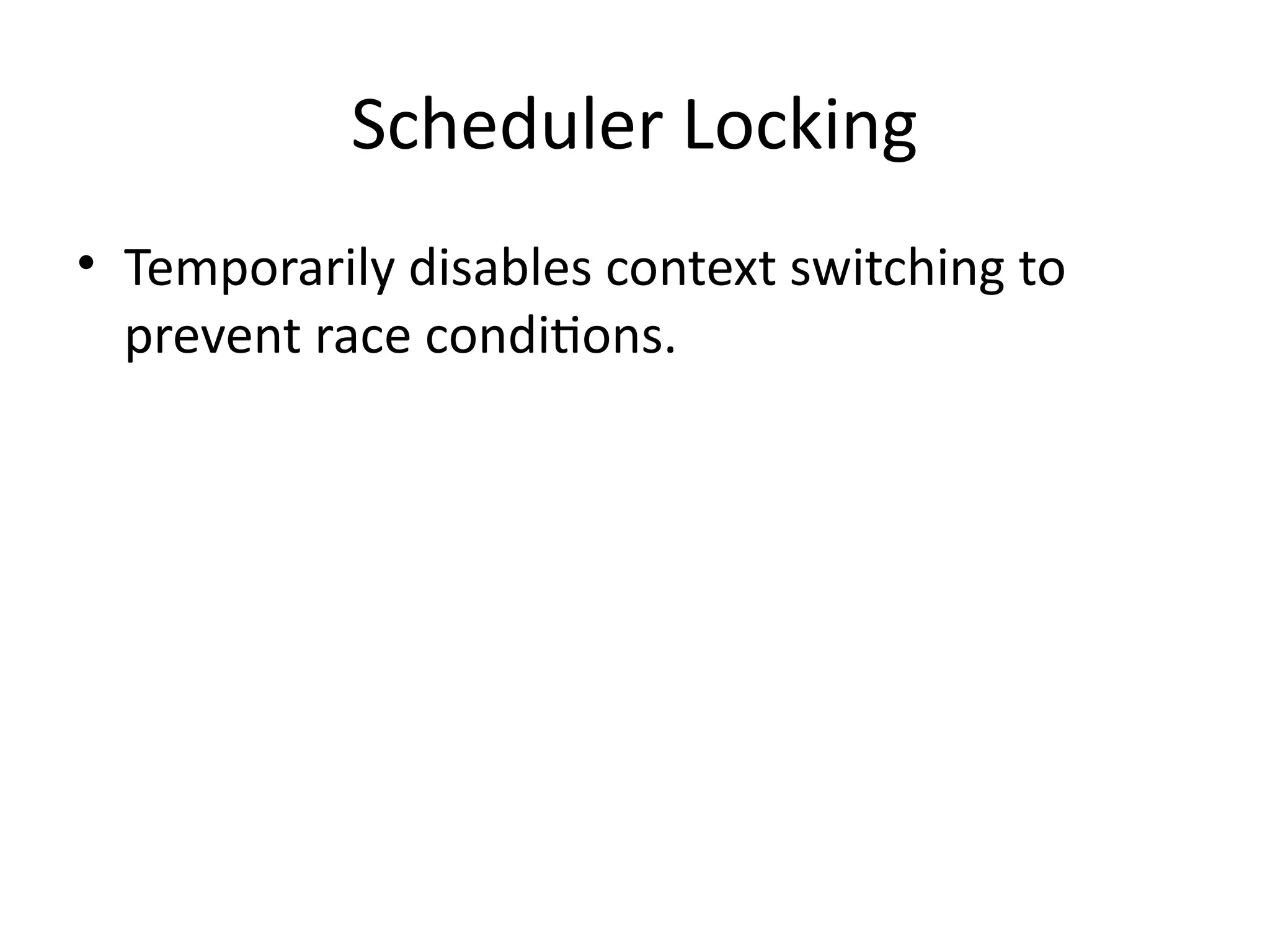 Scheduler Locking
• Temporarily disables context switching to
prevent race conditions.
 